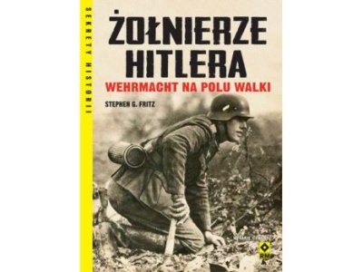 Żołnierze Hitlera. Wehrmacht na polu walki – fascynujące spojrzenie na codzienność żołnierzy