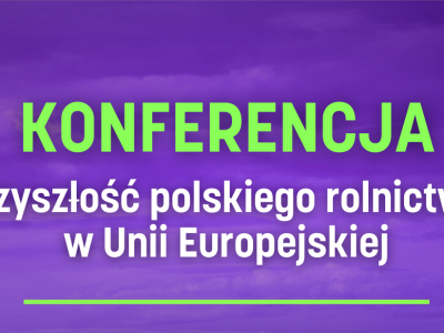 Przyszłość polskiego rolnictwa w Unii Europejskiej. Zapraszamy na konferencję