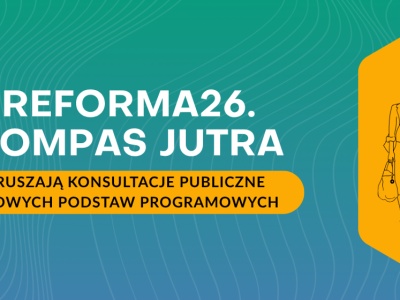 Reforma26. Kompas Jutra. Ruszają konsultacje publiczne nowych podstaw programowych