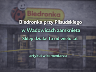 Biedronka przy Piłsudskiego w Wadowicach zamknięta. Sklep działał tu od wielu lat