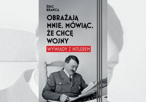 Obrażają mnie, mówiąc, że chcę wojny. Wywiady z Hitlerem i siła rozmowy