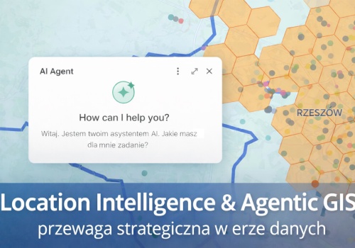 Location Intelligence & Agentic GIS - przewaga strategiczna w erze danych