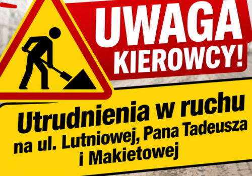 UWAGA KIEROWCY! Utrudnienia w ruchu na ul. Lutniowej, Pana Tadeusza i Makietowej