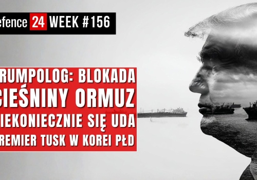 Trumpolog: blokada Ormuzu się nie uda | Premier Tusk w Korei Płd | Defence24Week  