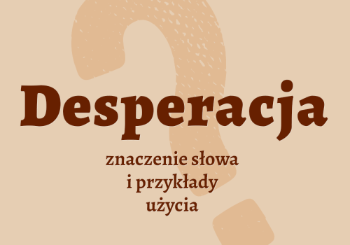 Desperacja – co to jest? Definicja, synonimy, przykłady użycia wyrazu