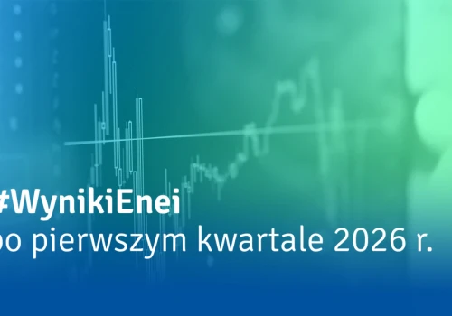 Nowe moce dla bezpieczeństwa energetycznego, cyfrowa sieć i polskie kompetencje – Grupa Enea po I kwartale 2026 r.