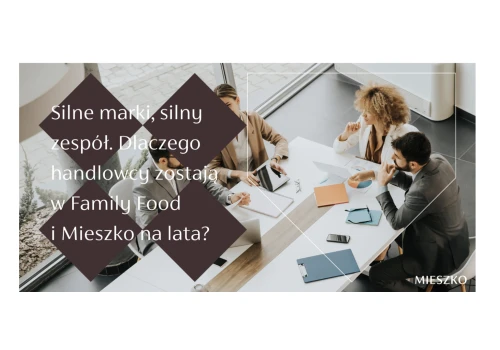 Silne marki, silny zespół. Dlaczego handlowcy zostają w Family Food i Mieszko na lata?
