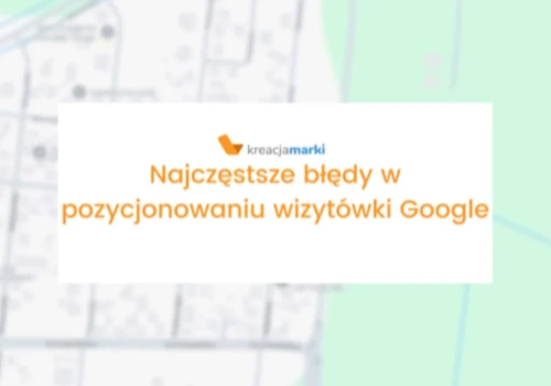 Najczęstsze błędy w pozycjonowaniu wizytówki Google