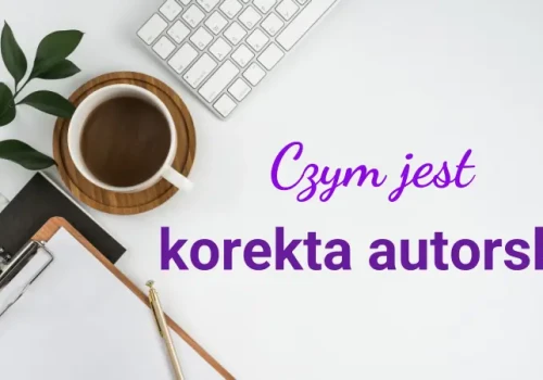 Korekta autorska – jak wygląda praca z poprawkami redaktora i samodzielna autokorekta powieści?