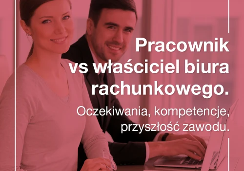 Pracownik vs właściciel biura rachunkowego. Oczekiwania, kompetencje, przyszłość zawodu