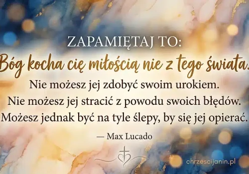Zapamiętaj: Bóg kocha cię miłością nie z tego świata