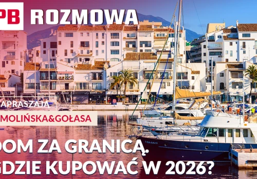 Nieruchomości za granicą. Gdzie inwestują Polacy i jak uniknąć kosztownych błędów? PB ROZMOWA