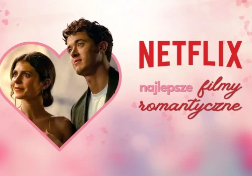 Netflix ma świetne romanse. 20 najlepszych filmów romantycznych