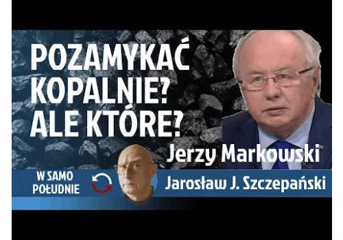 Czy węgiel nam niepotrzebny? Strategiczny błąd czy brak pomyślunku? - Jerzy Markowski