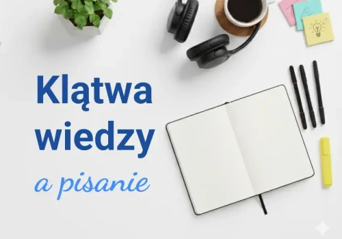 Klątwa wiedzy a pisanie – czym jest i jak jej unikać podczas pracy nad książką i w copywritingu?