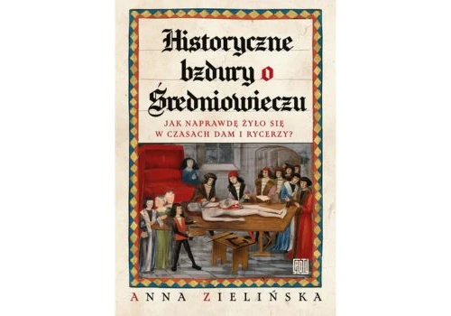 Anna Zielińska, Historyczne bzdury o średniowieczu. Jak naprawdę żyło się w czasach dam i rycerzy?