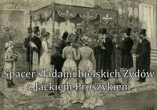 Śladami żydowskich mieszkańców Bielska-Białej. Historyczna wycieczka po mieście