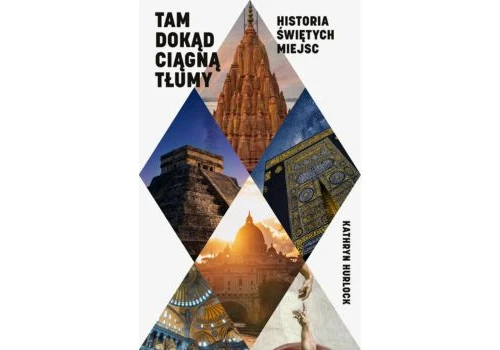 Kathryn Hurlock, Tam, dokąd ciągną tłumy. Historia świętych miejsc