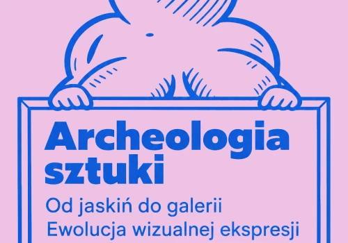 Archeologia sztuki. Od jaskiń do galerii – ewolucja wizualnej ekspresji
