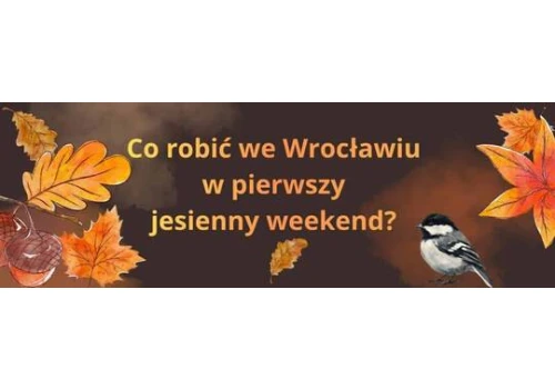 Co robić we Wrocławiu w pierwszy jesienny weekend? Kilka propozycji
