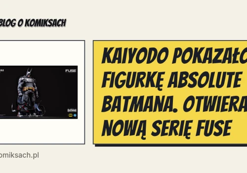 Kaiyodo pokazało figurkę Absolute Batmana. Otwiera nową serię FUSE
