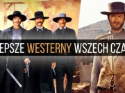 Najlepsze westerny wszech czasów. Te 10 filmów zdecydowanie warto zobaczyć