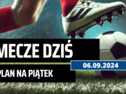 Mecze dziś 06.09.2024 – kto gra, o której w piątek?