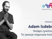 Kolaps cywilizacji? To zawsze nieprosta historia. Rozmowa z prof. Adamem Izdebskim