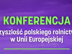 Przyszłość polskiego rolnictwa w Unii Europejskiej. Zapraszamy na konferencję