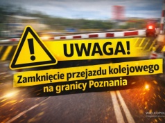 UWAGA! Zamknięcie przejazdu kolejowego na granicy Poznania