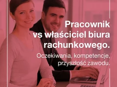 Pracownik vs właściciel biura rachunkowego. Oczekiwania, kompetencje, przyszłość zawodu