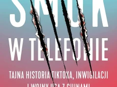 Smok w telefonie. Tajna historia TikToka, inwigilacji i wojny USA z Chinami o algorytm